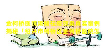 金柯桥医院果酸祛痘效果真实案例揭秘「绍兴市柯桥区金柯桥医院怎么样 🐼 」